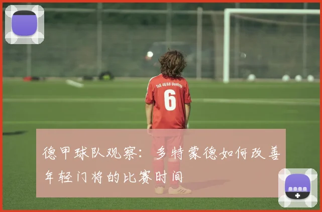 德甲球队观察:多特蒙德如何改善年轻门将的比赛时间