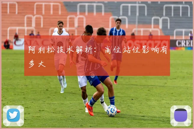 阿利松技术解析:高位站位影响有多大