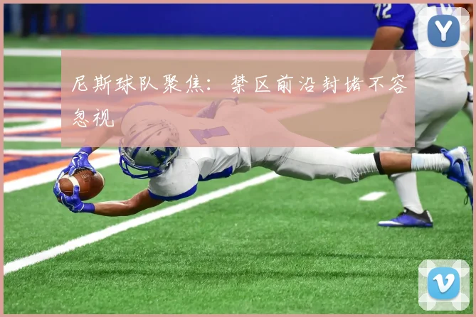 尼斯球队聚焦：禁区前沿封堵不容忽视