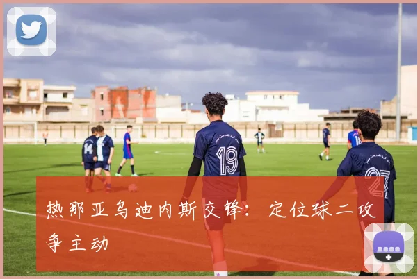 热那亚乌迪内斯交锋:定位球二攻争主动